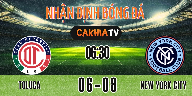 Toluca vs New York City FC tại Leagues Cup ngày 06/08/2025