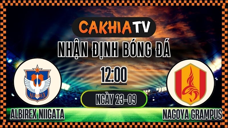 Cakhiatv Nhận định Albirex Niigata vs Nagoya Grampus (23/09/2025): Hy Vọng Mong Manh